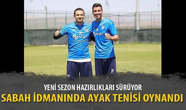 SABAH İDMANINDA AYAK TENİSİ OYNANDI