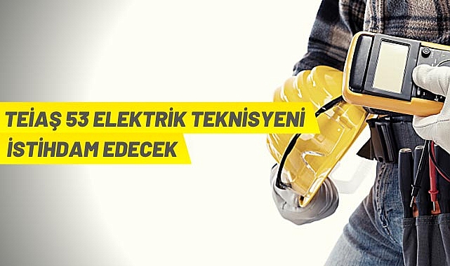 TEİAŞ 53 ELEKTRİK TEKNİSYENİ İSTİHDAM EDECEK