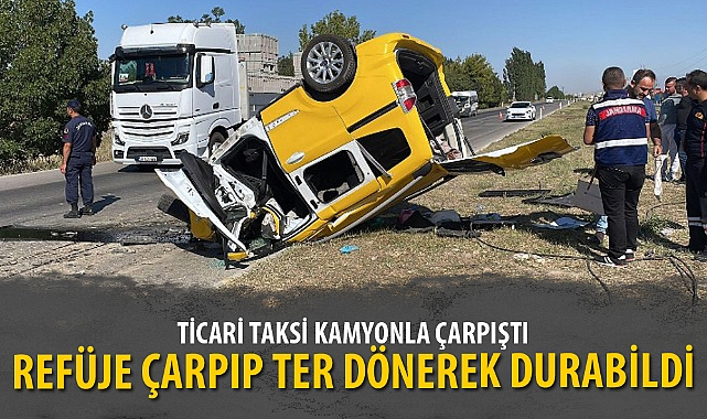 TİCARİ TAKSİ KAMYONLA ÇARPIŞTI