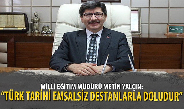 “TÜRK TARİHİ EMSALSİZ DESTANLARLA DOLUDUR”
