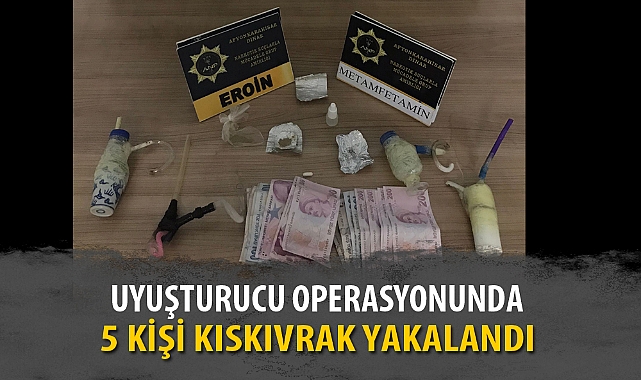 UYUŞTURUCU OPERASYONUNDA 5 KİŞİ KISKIVRAK YAKALANDI