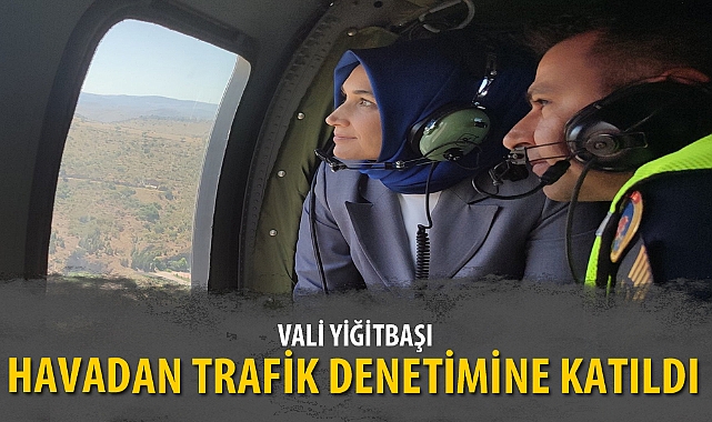 VALİ YİĞİTBAŞI, HAVADAN TRAFİK DENETİMİNE KATILDI