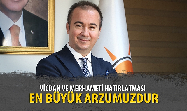 “VİCDAN VE MERHAMETİ HATIRLATMASI EN BÜYÜK ARZUMUZDUR”