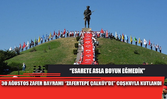 30 AĞUSTOS ZAFER BAYRAMI “ZAFERTEPE ÇALKÖY'DE” COŞKUYLA KUTLANDI