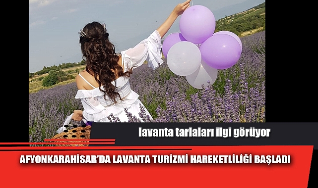 AFYON'DA LAVANTA TURİZMİ HAREKETLİLİĞİ BAŞLADI