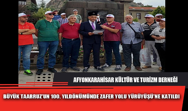 AFYON KÜLTÜR VE TURİZM DERNEĞİ BÜYÜK TAARRUZ'UN 100. YILDÖNÜMÜNDE ZAFER YOLU YÜRÜYÜŞÜ'NE KATILDI