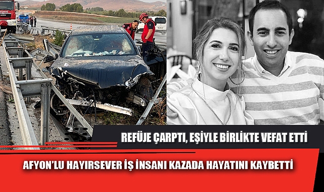 AFYON’LU HAYIRSEVER İŞ İNSANI KAZADA HAYATINI KAYBETTİ