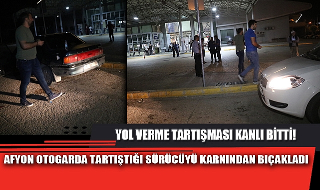 AFYON OTOGARDA TARTIŞTIĞI SÜRÜCÜYÜ KARNINDAN BIÇAKLADI