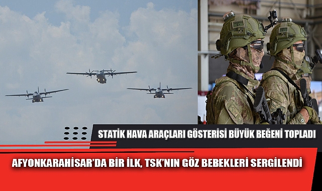 AFYONKARAHİSAR’DA BİR İLK, TSK’NIN GÖZ BEBEKLERİ SERGİLENDİ