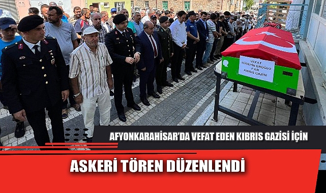 AFYONKARAHİSAR’DA VEFAT EDEN KIBRIS GAZİSİ İÇİN ASKERİ TÖREN