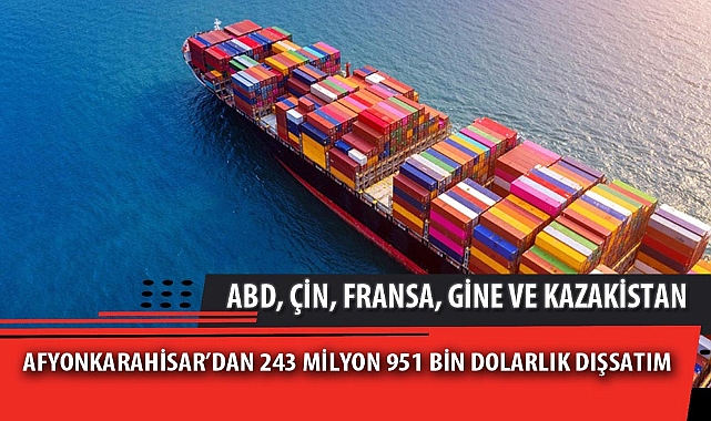 AFYONKARAHİSAR’DAN 243 MİLYON 951 BİN DOLARLIK DIŞSATIM