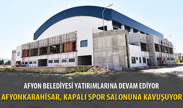 AFYONKARAHİSAR, KAPALI SPOR SALONUNA KAVUŞUYOR