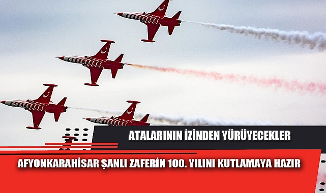 AFYONKARAHİSAR ŞANLI ZAFERİN 100. YILINI KUTLAMAYA HAZIR