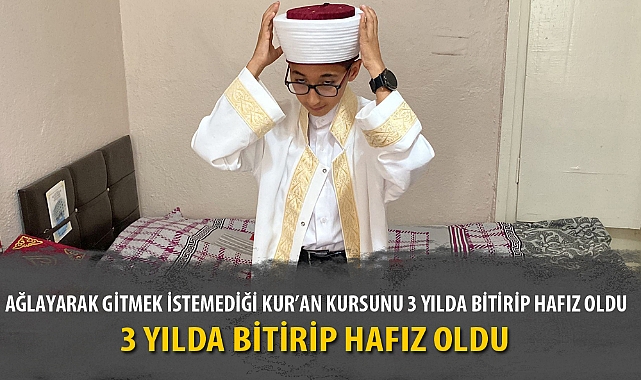 AĞLAYARAK GİTMEK İSTEMEDİĞİ KUR’AN KURSUNU 3 YILDA BİTİRİP HAFIZ OLDU 