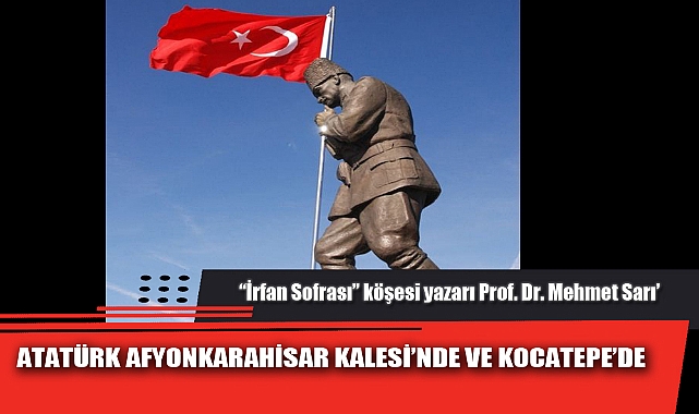 ATATÜRK AFYONKARAHİSAR KALESİ’NDE VE KOCATEPE’DE 