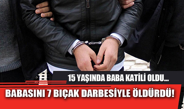 BABASINI 7 BIÇAK DARBESİYLE ÖLDÜRDÜ