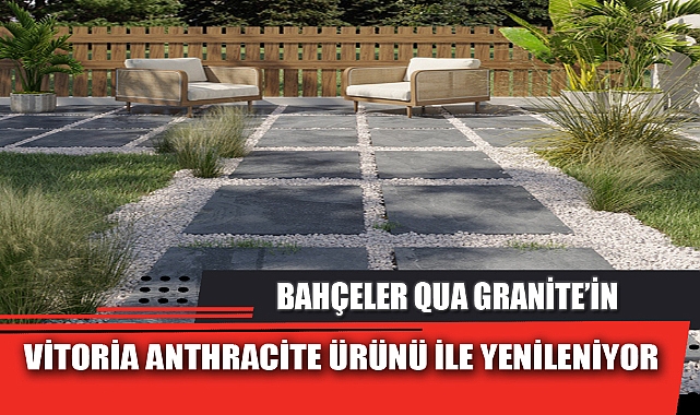 BAHÇELER QUA GRANİTE’İN VİTORİA ANTHRACİTE ÜRÜNÜ İLE YENİLENİYOR