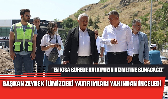 BAŞKAN ZEYBEK İLİMİZDEKİ YATIRIMLARI YAKINDAN İNCELEDİ