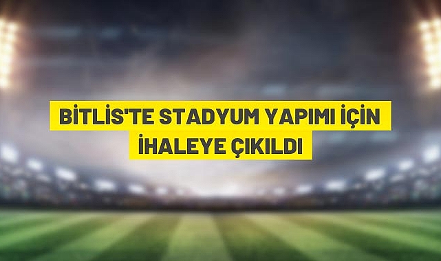 BİTLİSTE STADYUM YAPIMI İÇİN İHALEYE ÇIKILDI