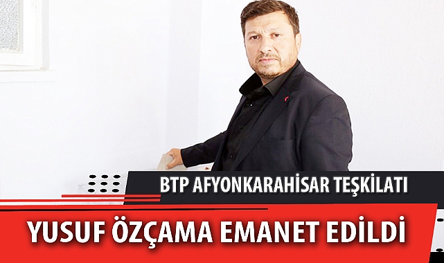BTP AFYONKARAHİSAR TEŞKİLATI YUSUF ÖZÇAMA EMANET EDİLDİ