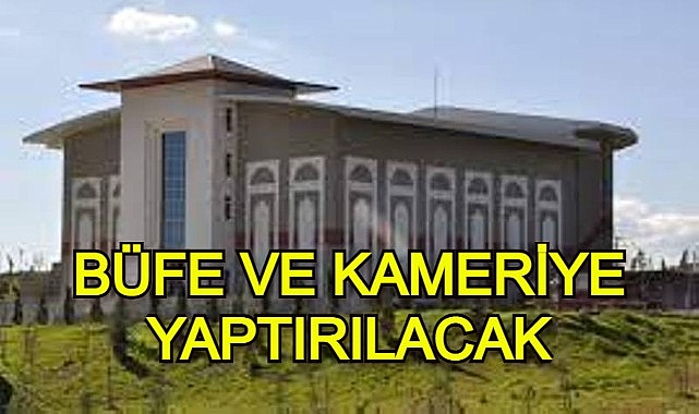 BÜFE VE KAMERİYE YAPTIRILACAK