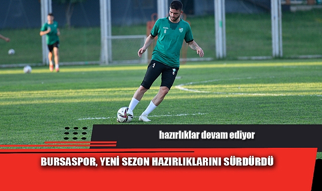 BURSASPOR, YENİ SEZON HAZIRLIKLARINI SÜRDÜRDÜ