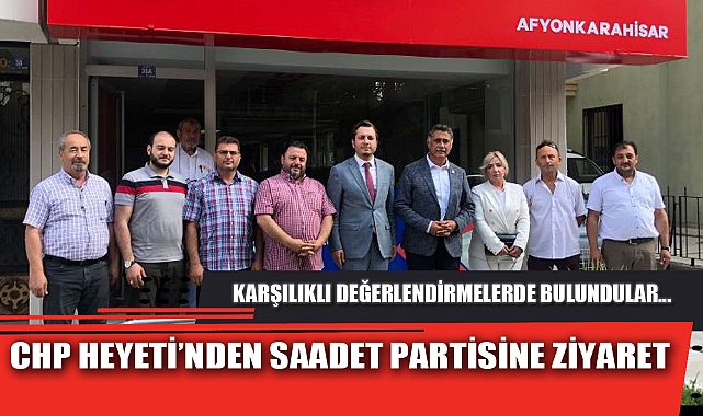 CHP HEYETİ’NDEN SAADET PARTİSİNE ZİYARET