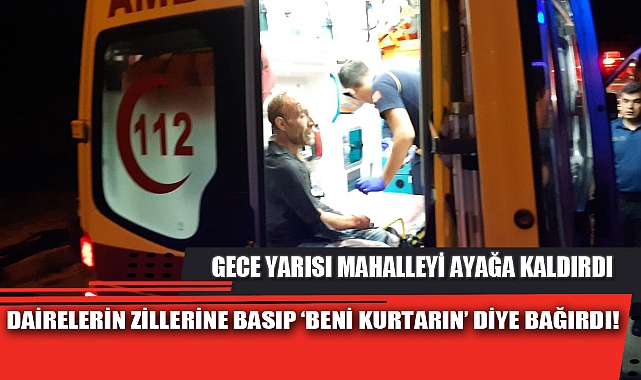DAİRELERİN ZİLLERİNE BASIP ‘BENİ KURTARIN’ DİYE BAĞIRDI!