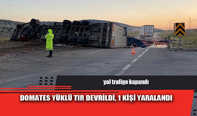 DOMATES YÜKLÜ TIR DEVRİLDİ, 1 KİŞİ YARALANDI