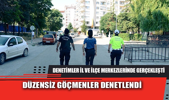 DÜZENSİZ GÖÇMENLER DENETLENDİ