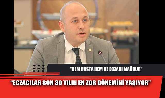 “ECZACILAR SON 30 YILIN EN ZOR DÖNEMİNİ YAŞIYOR”
