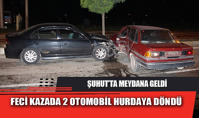ŞUHUT'TA YAŞANAN KAZADA 2 OTOMOBİL HURDAYA DÖNDÜ