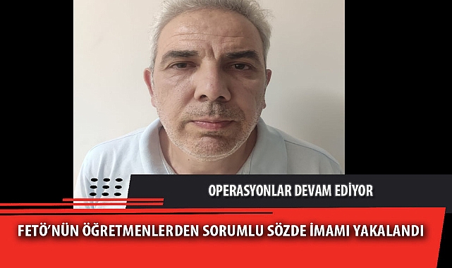 FETÖ'NÜN ÖĞRETMENLERDEN SORUMLU SÖZDE İMAMI YAKALANDI