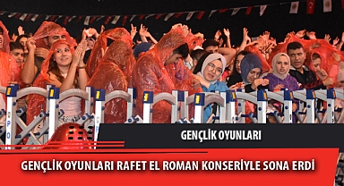 GENÇLİK OYUNLARI RAFET EL ROMAN KONSERİYLE SONA ERDİ