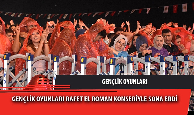 GENÇLİK OYUNLARI RAFET EL ROMAN KONSERİYLE SONA ERDİ