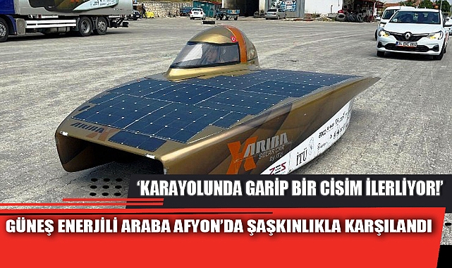 GÜNEŞ ENERJİLİ ARABA AFYON’DA ŞAŞKINLIKLA KARŞILANDI