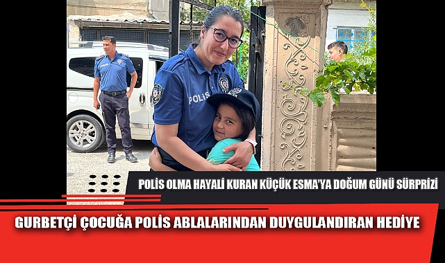 GURBETÇİ ÇOCUĞA POLİS ABLALARINDAN DUYGULANDIRAN HEDİYE