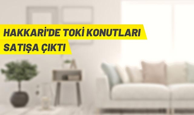 HAKKARİ’DE TOKİ KONUTLARI SATIŞA ÇIKTI