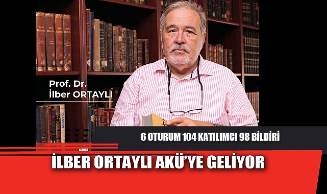 İLBER ORTAYLI AKÜ’YE GELİYOR