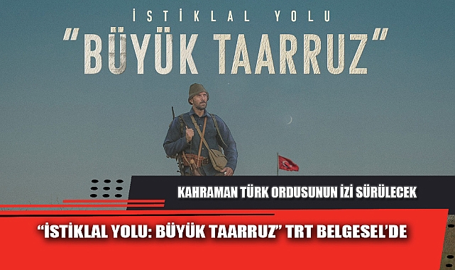 “İSTİKLAL YOLU: BÜYÜK TAARRUZ” TRT BELGESEL’DE
