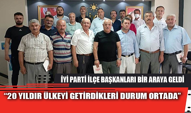 İYİ PARTİ İLÇE BAŞKANLARI BİR ARAYA GELDİ