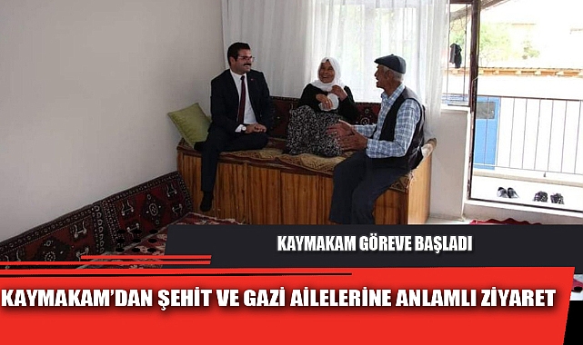KAYMAKAM’DAN ŞEHİT VE GAZİ AİLELERİNE ANLAMLI ZİYARET