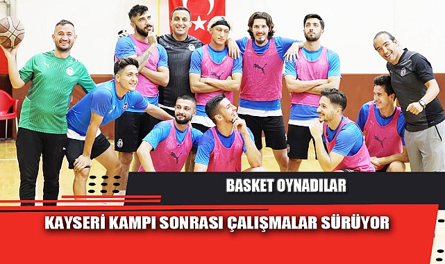 KAYSERİ KAMPI SONRASI ÇALIŞMALAR SÜRÜYOR