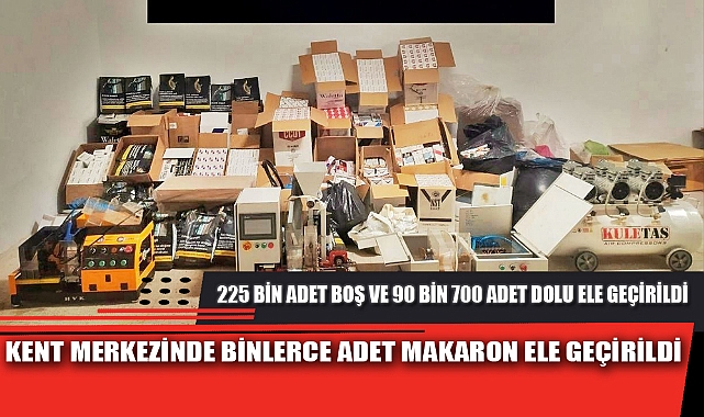 KENT MERKEZİNDE BİNLERCE ADET MAKARON ELE GEÇİRİLDİ