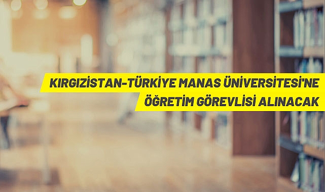 KIRGIZİSTAN-TÜRKİYE MANAS ÜNİVERSİTESİ AKADEMİK PERSONEL ALIM İLANI