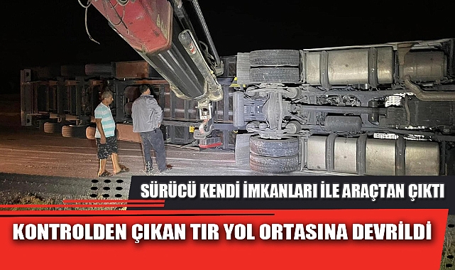 KONTROLDEN ÇIKAN TIR YOL ORTASINA DEVRİLDİ