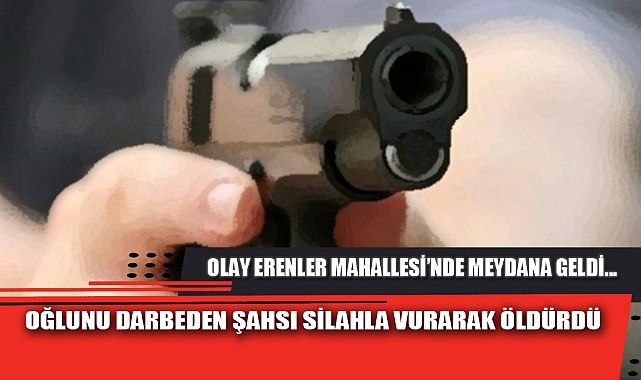 OĞLUNU DARBEDEN ŞAHSI SİLAHLA VURARAK ÖLDÜRDÜ