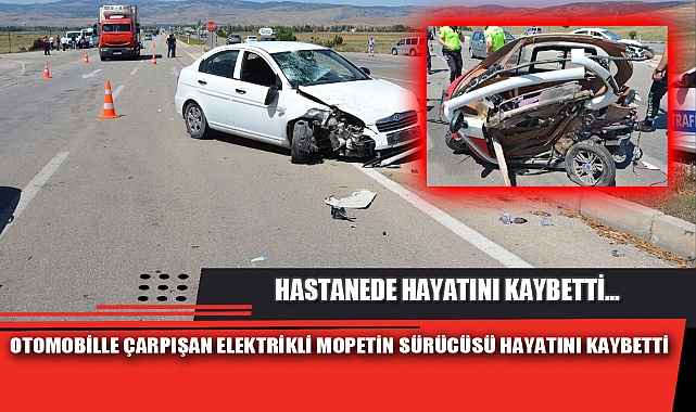 OTOMOBİLLE ÇARPIŞAN ELEKTRİKLİ MOPETİN SÜRÜCÜSÜ HAYATINI KAYBETTİ