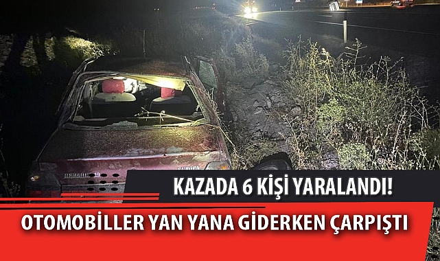 OTOMOBİLLER YAN YANA GİDERKEN ÇARPIŞTI, 6 KİŞİ YARALANDI