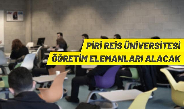 PİRİ REİS ÜNİVERSİTESİ ÖĞRETİM ELEMANLARI ALACAK